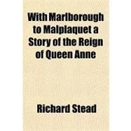With Marlborough to Malplaquet a Story of the Reign of Queen Anne