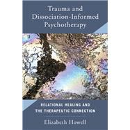 Trauma and Dissociation Informed Psychotherapy Relational Healing and the Therapeutic Connection,9780393713732