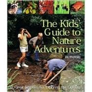 The Kids' Guide to Nature Adventures 80 Great Activities for Exploring the Outdoors