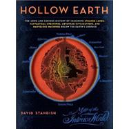 Hollow Earth : The Long and Curious History of Imagining Strange Lands, Fantastical Creatures, Advancedd Civilizations, and Marvelous Machines below the Earth's Surface