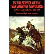 In the Service of the Tsar Against Napoleon : The Memoirs of Denis Davidov, 1806-1814