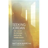 Seeking Jordan How I Learned the Truth about Death and the Invisible Universe