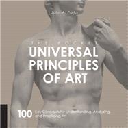 The Pocket Universal Principles of Art 100 Key Concepts for Understanding, Analyzing, and Practicing Art
