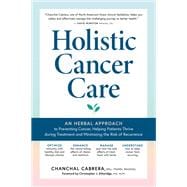 Holistic Cancer Care An Herbal Approach to Reducing Cancer Risk, Helping Patients Thrive during Treatment, and Minimizing Recurrence