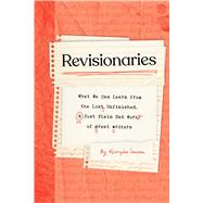Revisionaries What We Can Learn from the Lost, Unfinished, and Just Plain Bad Work of Great Writers,9781683693734