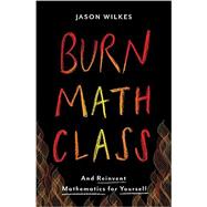 Burn Math Class And Reinvent Mathematics for Yourself