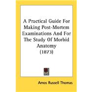A Practical Guide For Making Post-Mortem Examinations And For The Study Of Morbid Anatomy