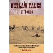 Outlaw Tales of Texas : True Stories of the Lone Star State's Most Infamous Crooks, Culprits, and Cutthroats