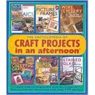 The Encyclopedia of Craft Projects in an afternoon® Easy, Step-by-Step Crafts with Basic How-To Instructions-All Illustrated with Over 500 Photos!