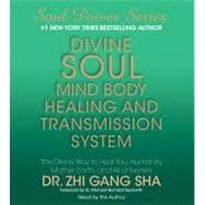 Divine Soul Mind Body Healing and Transmission System The Divine Way to Heal You, Humanity, Mother Earth, and All Universes