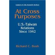 At Cross Purposes: U.S.-Taiwan Relations Since 1942: U.S.-Taiwan Relations Since 1942