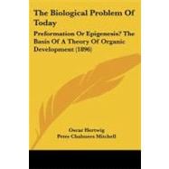 Biological Problem of Today : Preformation or Epigenesis? the Basis of A Theory of Organic Development (1896)