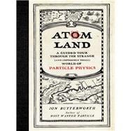 Atom Land A Guided Tour Through the Strange (and Impossibly Small) World of Particle Physics