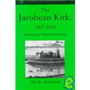 The Jacobean Kirk, 1567û1625: Sovereignty, Polity and Liturgy