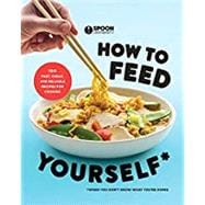 How to Feed Yourself 100 Fast, Cheap, and Reliable Recipes for Cooking When You Don't Know What You're Doing: A Cookbook