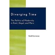 Diverging Time The Politics of Modernity in Kant, Hegel, and Marx