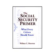 The Social Security Primer: What Every Citizen Should Know: What Every Citizen Should Know
