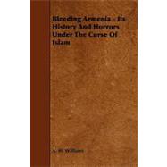 Bleeding Armenia: Its History and Horrors Under the Curse of Islam