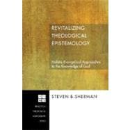 Revitalizing Theological Epistemology: Holistic Evangelical Approaches to the Knowledge of God