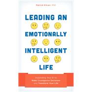 Leading an Emotionally Intelligent Life Expanding Your EI to Make Courageous Decisions and Transform Your Life