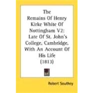 Remains of Henry Kirke White of Nottingham V2 : Late of St. John's College, Cambridge, with an Account of His Life (1813)