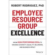 Employee Resource Group Excellence Grow High Performing ERGs to Enhance Diversity, Equality, Belonging, and Business Impact