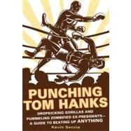 Punching Tom Hanks Dropkicking Gorillas and Pummeling Zombified Ex-Presidents---a Guide to Beating Up Anything