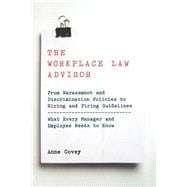 The Workplace Law Advisor From Harassment And Discrimination Policies To Hiring And Firing Guidelines -- What Every Manager And Employee Needs To Know