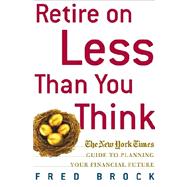 Retire on Less Than You Think : The New York Times Guide to Planning Your Financial Future
