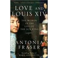 Love and Louis XIV The Women in the Life of the Sun King