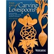 Fine Art of Carving Lovespoons : Understanding, Designing, and Carving Romantic Heirlooms