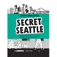 Secret Seattle (Seattle Walk Report) An Illustrated Guide to the City's Offbeat and Overlooked History