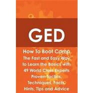 GED How to Boot Camp : The Fast and Easy Way to Learn the Basics with 49 World Class Experts Proven Tactics, Techniques, Facts, Hints, Tips and Advice