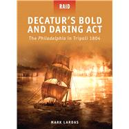 Decatur’s Bold and Daring Act The Philadelphia in Tripoli 1804