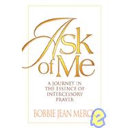 Ask of Me : A Journey in the Essence of Intercessory Prayer
