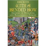 With a Bended Bow Archery in Mediaeval and Renaissance Europe