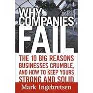 Why Companies Fail : The 10 Big Reasons Businesses Crumble, and How to Keep Yours Strong and Solid