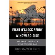 Eight O'Clock Ferry to the Windward Side : Seeking Justice in Guantanamo Bay