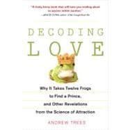 Decoding Love Why It Takes Twelve Frogs to Find a Prince, and Other Revelations from the Science of Attraction