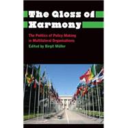 The Gloss of Harmony The Politics of Policy Making in Multilateral Organisations