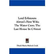 Lord Erlistoun : Alwyn's First Wife; the Water Cure; the Last House in C-Street