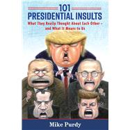 101 Presidential Insults What They Really Thought About Each Other - and What It Means to Us