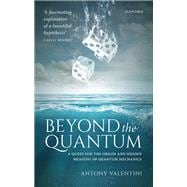 Beyond the Quantum A Quest for the Origin and Hidden Meaning of Quantum Mechanics