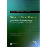 Toward a Better Future : Education and Training for Economic Development in Singapore Since 1965