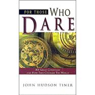 For Those Who Dare : 101 Great Christians and How They Changed the World