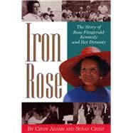 Iron Rose The Story of Rose Fitzgerald Kennedy and Her Dynasty