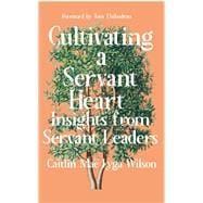 Cultivating a Servant Heart Insights From Servant Leaders