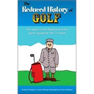 The Reduced History of Golf; The Story of the Royal & Ancient Game Squeezed into 72 Holes