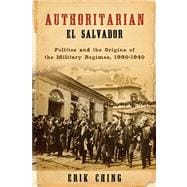 Authoritarian El Salvador: Politics and the Origins of the Military Regimes, 1880-1940,9780268023751