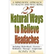 25 Natural Ways to Relieve Headaches : A Mind-Body Approach to Health and Well-Being